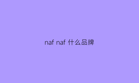 nafnaf什么品牌(nafmoai是什么牌子)